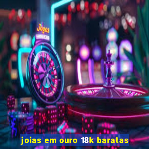 joias em ouro 18k baratas